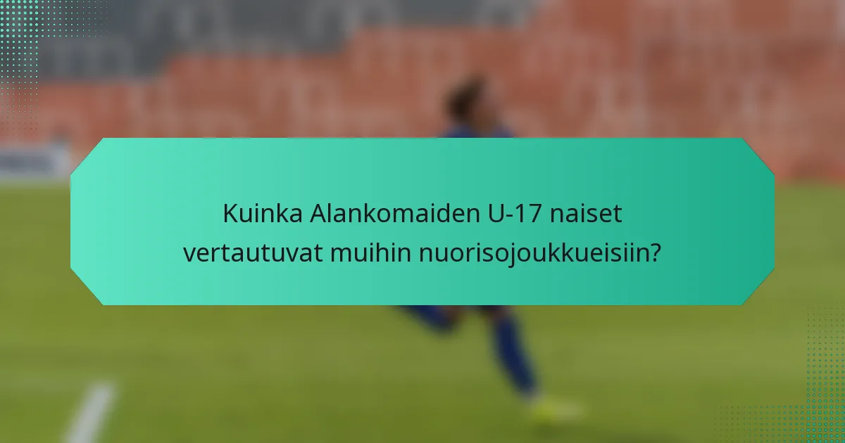 Kuinka Alankomaiden U-17 naiset vertautuvat muihin nuorisojoukkueisiin?
