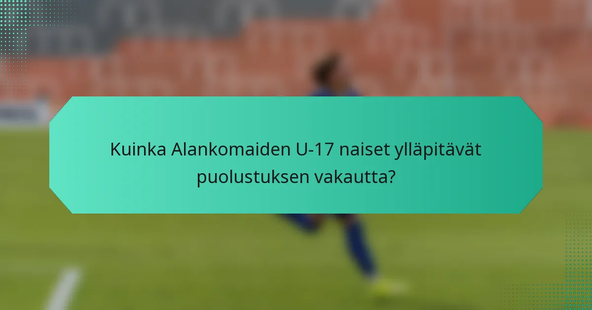 Kuinka Alankomaiden U-17 naiset ylläpitävät puolustuksen vakautta?