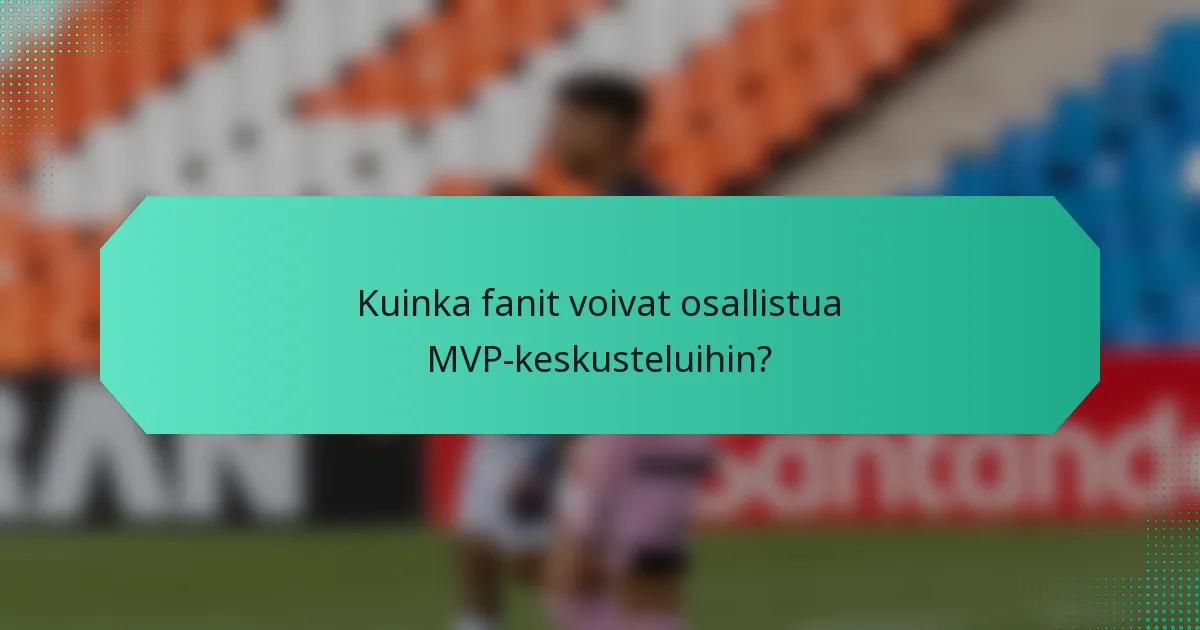 Kuinka fanit voivat osallistua MVP-keskusteluihin?