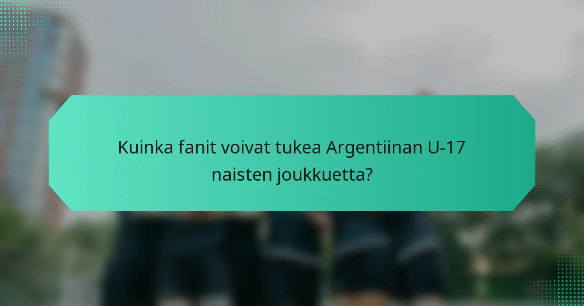 Kuinka fanit voivat tukea Argentiinan U-17 naisten joukkuetta?