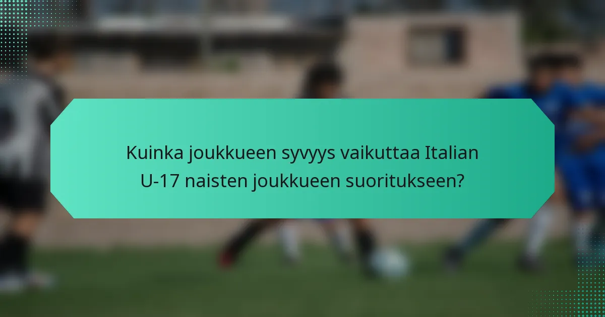 Kuinka joukkueen syvyys vaikuttaa Italian U-17 naisten joukkueen suoritukseen?