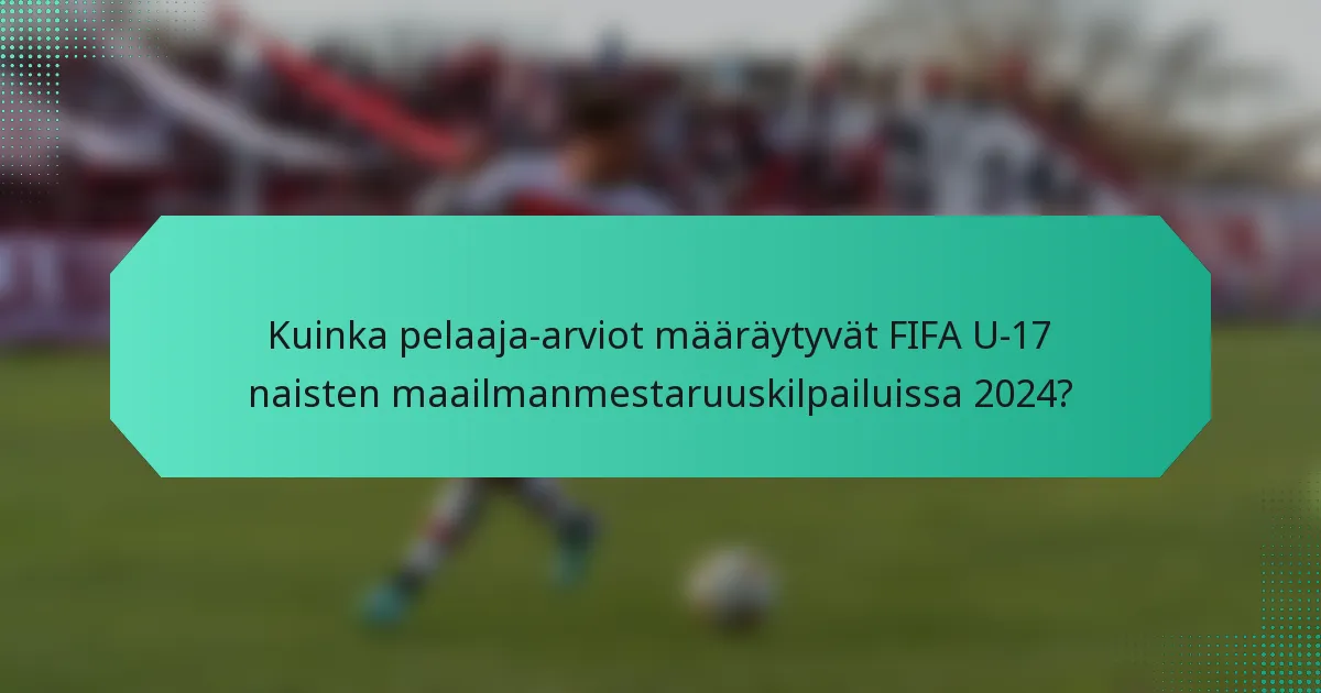 Kuinka pelaaja-arviot määräytyvät FIFA U-17 naisten maailmanmestaruuskilpailuissa 2024?