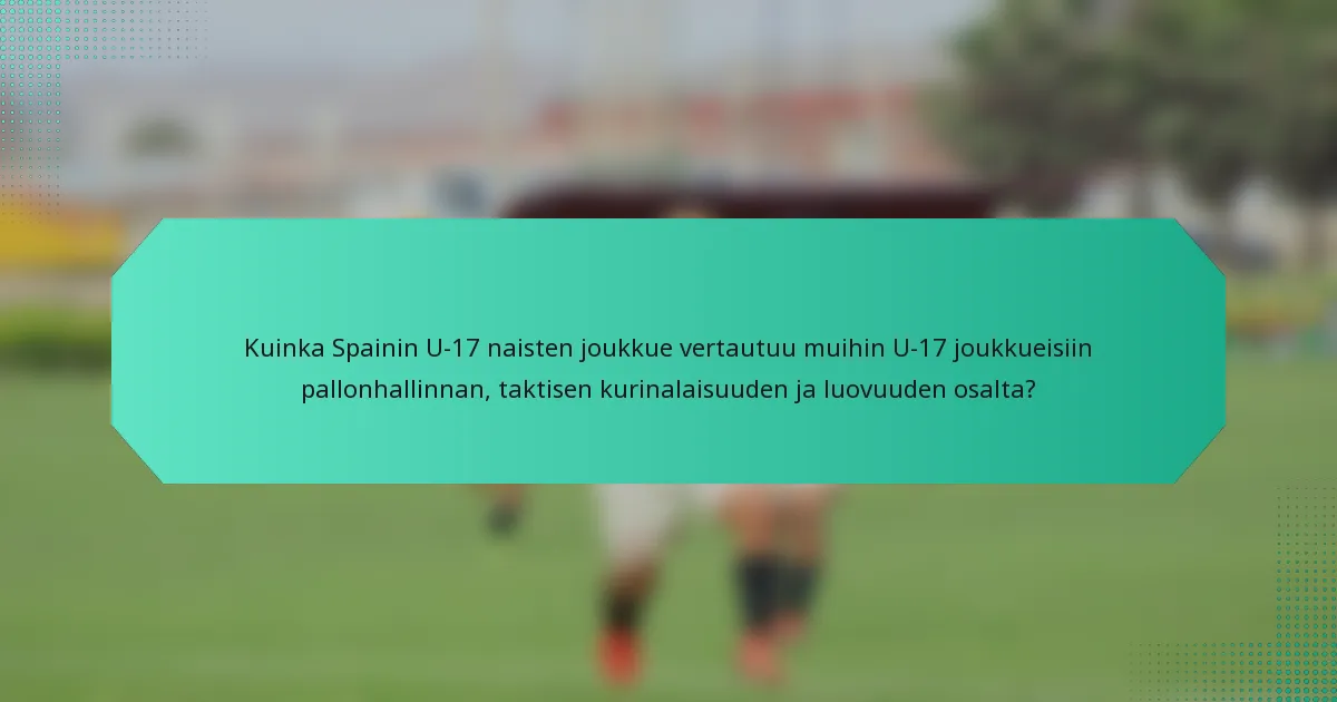 Kuinka Spainin U-17 naisten joukkue vertautuu muihin U-17 joukkueisiin pallonhallinnan, taktisen kurinalaisuuden ja luovuuden osalta?