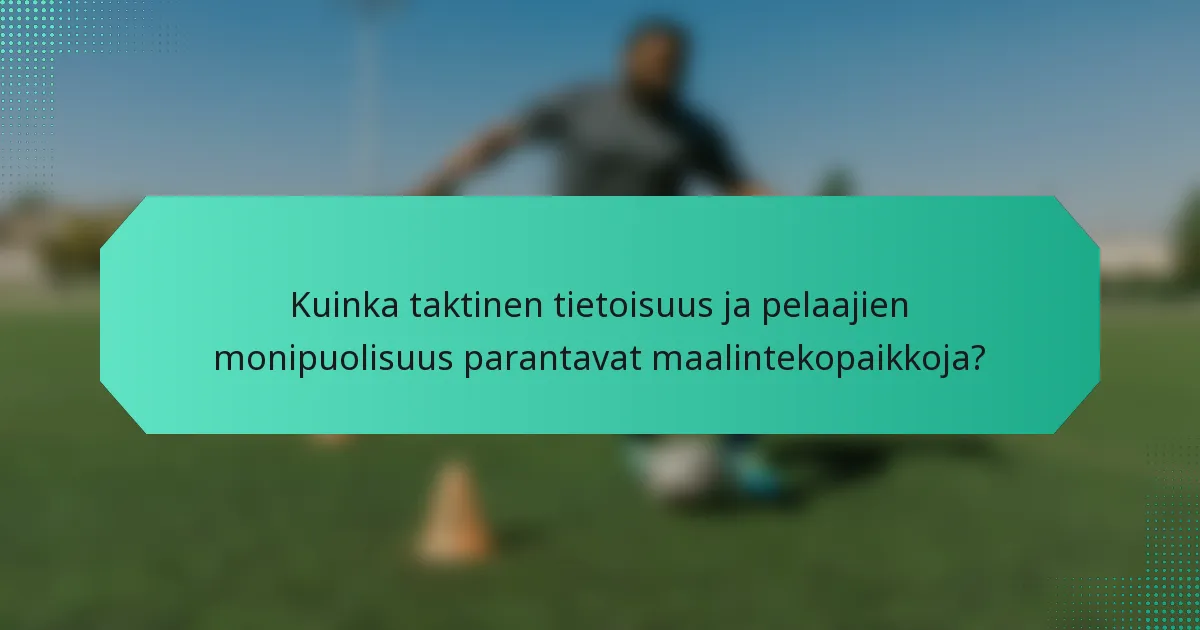 Kuinka taktinen tietoisuus ja pelaajien monipuolisuus parantavat maalintekopaikkoja?