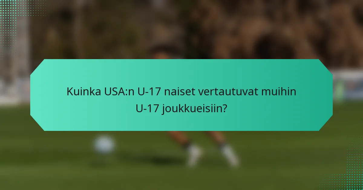 Kuinka USA:n U-17 naiset vertautuvat muihin U-17 joukkueisiin?