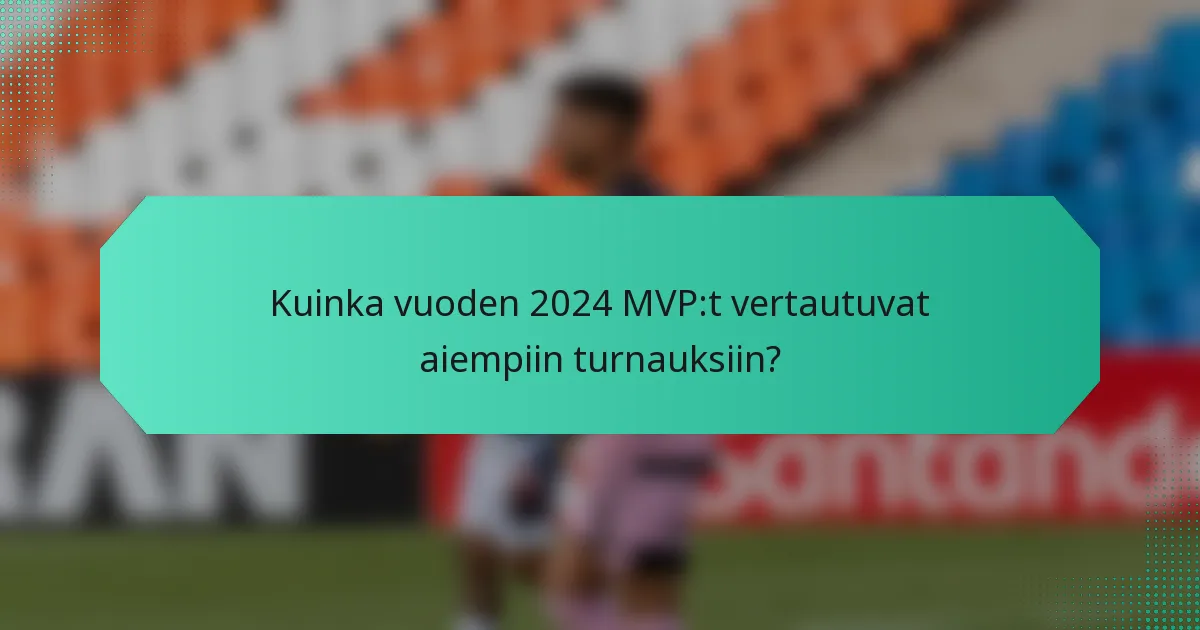 Kuinka vuoden 2024 MVP:t vertautuvat aiempiin turnauksiin?