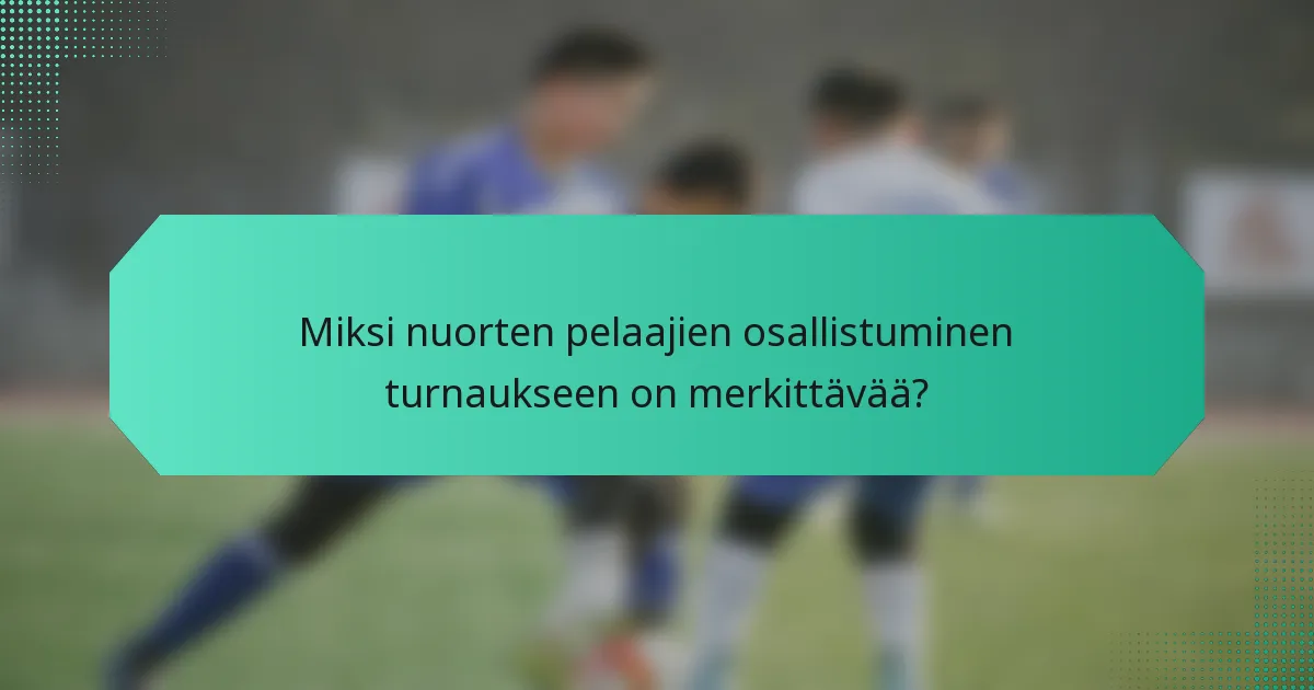 Miksi nuorten pelaajien osallistuminen turnaukseen on merkittävää?