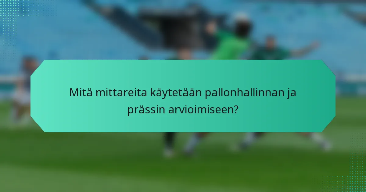Mitä mittareita käytetään pallonhallinnan ja prässin arvioimiseen?