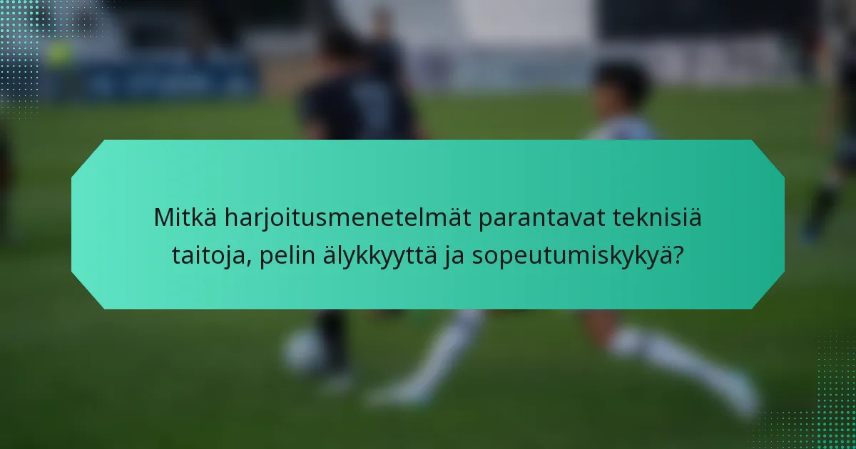 Mitkä harjoitusmenetelmät parantavat teknisiä taitoja, pelin älykkyyttä ja sopeutumiskykyä?