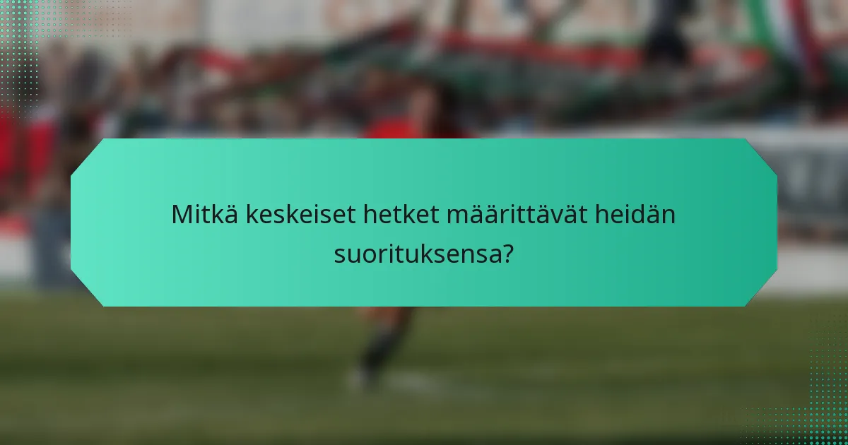 Mitkä keskeiset hetket määrittävät heidän suorituksensa?