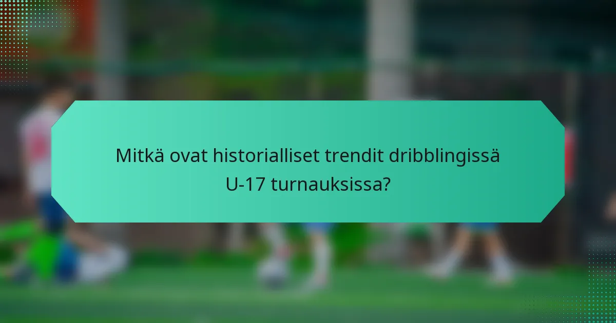 Mitkä ovat historialliset trendit dribblingissä U-17 turnauksissa?