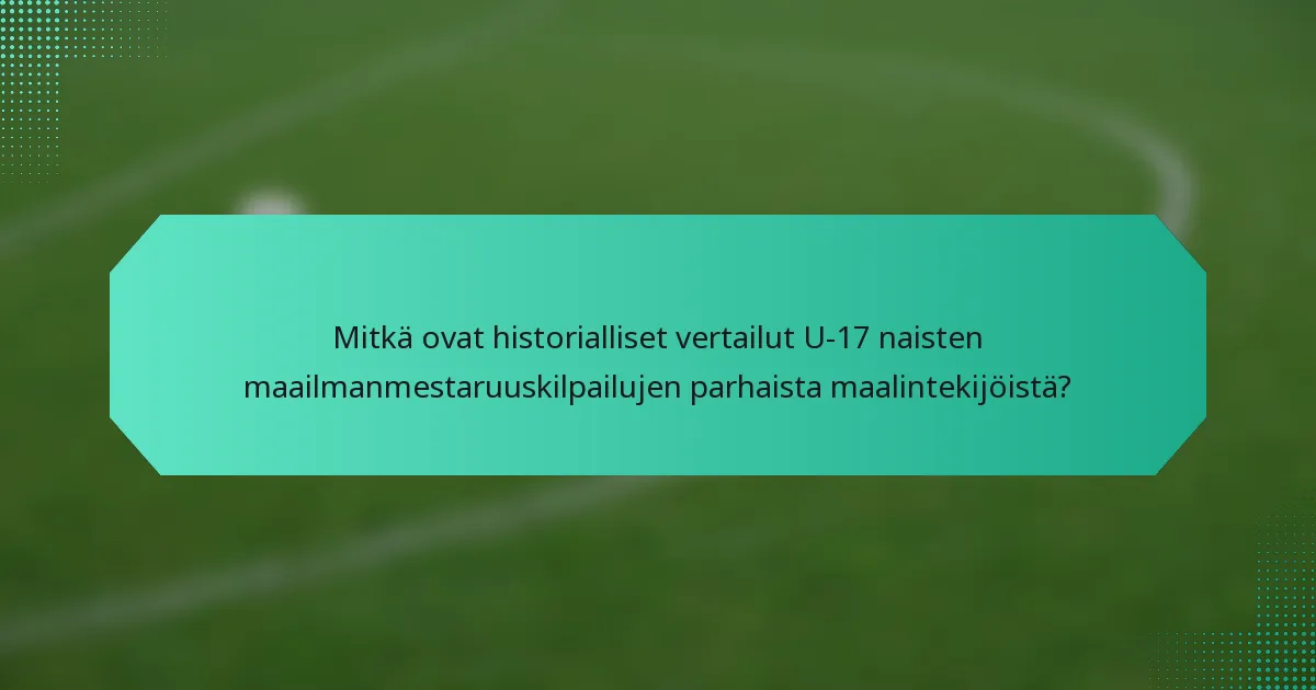 Mitkä ovat historialliset vertailut U-17 naisten maailmanmestaruuskilpailujen parhaista maalintekijöistä?
