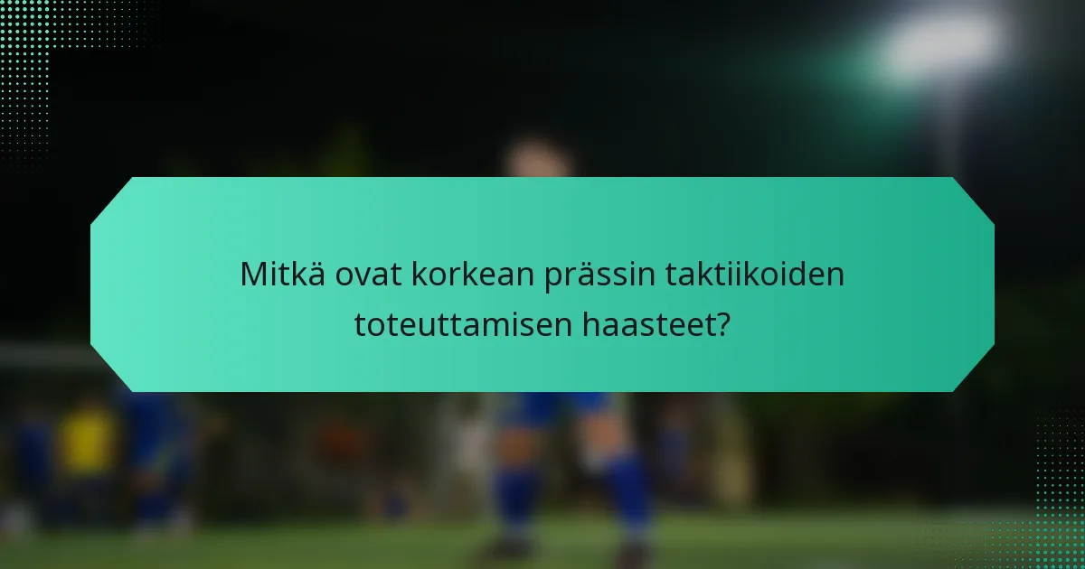 Mitkä ovat korkean prässin taktiikoiden toteuttamisen haasteet?