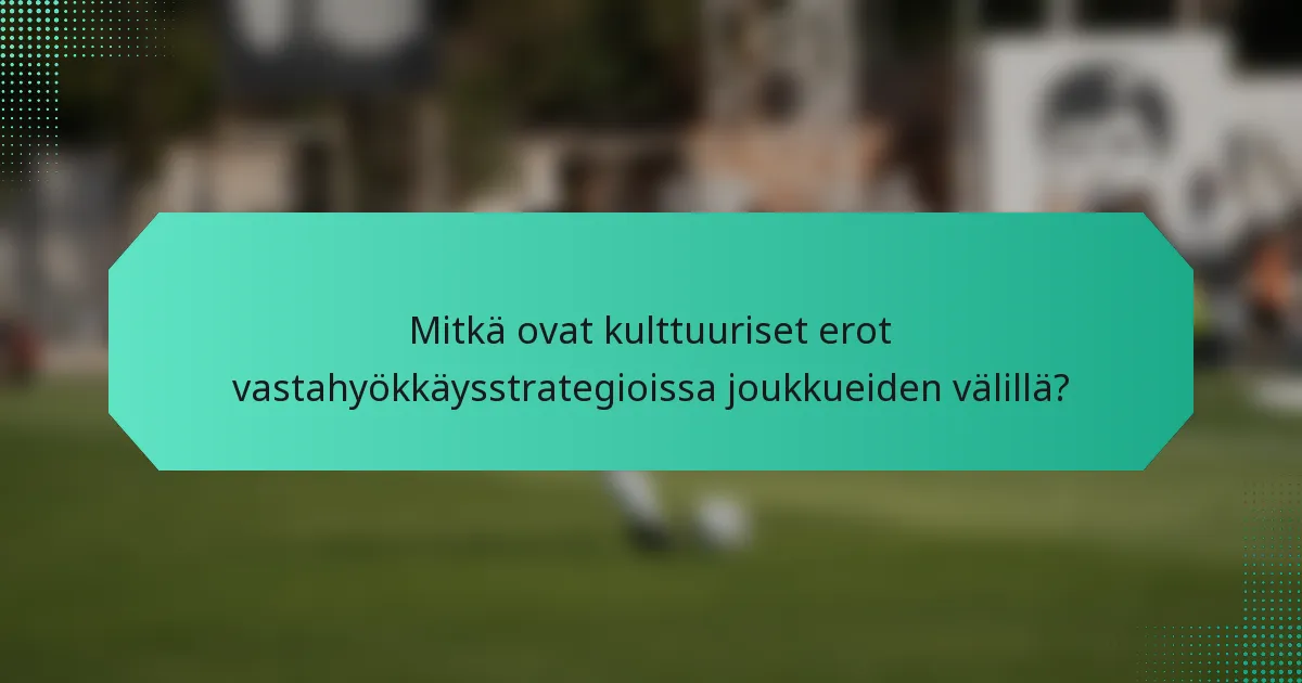 Mitkä ovat kulttuuriset erot vastahyökkäysstrategioissa joukkueiden välillä?