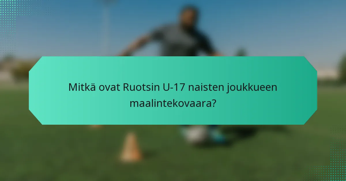 Mitkä ovat Ruotsin U-17 naisten joukkueen maalintekovaara?