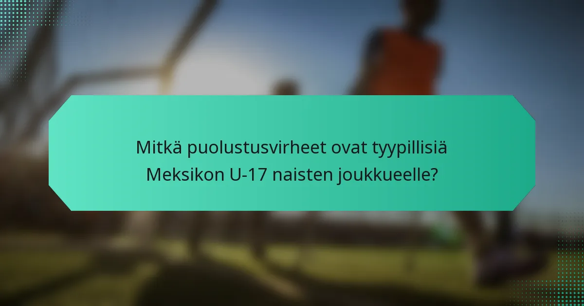 Mitkä puolustusvirheet ovat tyypillisiä Meksikon U-17 naisten joukkueelle?