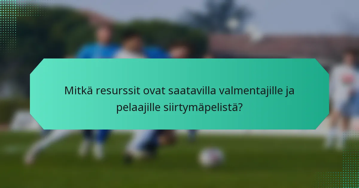 Mitkä resurssit ovat saatavilla valmentajille ja pelaajille siirtymäpelistä?