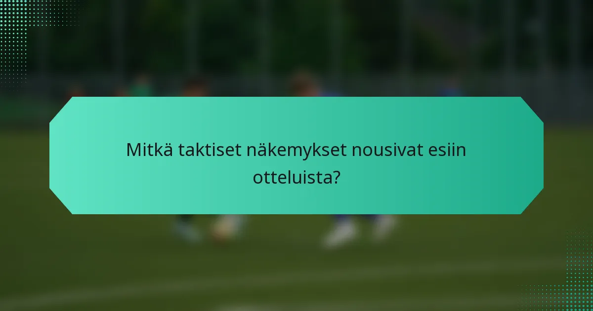 Mitkä taktiset näkemykset nousivat esiin otteluista?
