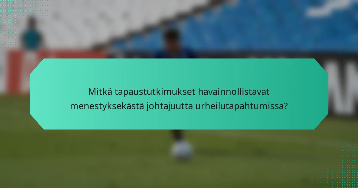 Mitkä tapaustutkimukset havainnollistavat menestyksekästä johtajuutta urheilutapahtumissa?