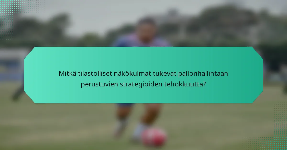 Mitkä tilastolliset näkökulmat tukevat pallonhallintaan perustuvien strategioiden tehokkuutta?