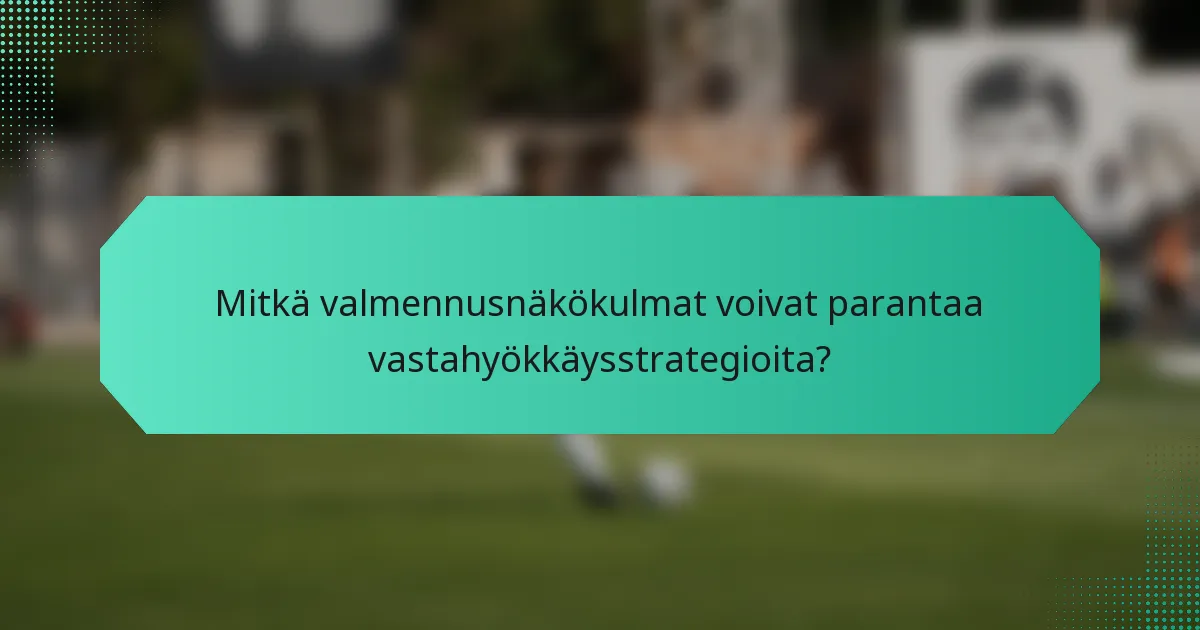 Mitkä valmennusnäkökulmat voivat parantaa vastahyökkäysstrategioita?